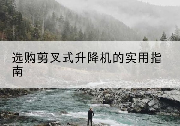 二连浩特剪叉式升降机怎么选-选购剪叉式升降机的实用指南